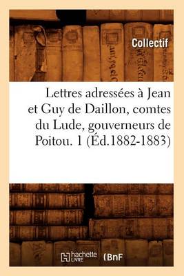 Book cover for Lettres Adressees A Jean Et Guy de Daillon, Comtes Du Lude, Gouverneurs de Poitou. 1 (Ed.1882-1883)