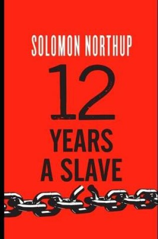 Cover of Twelve Years a Slave By Solomon Northup (A True Story Of A Slave Who Was Rescued In 1853) "Annotated"