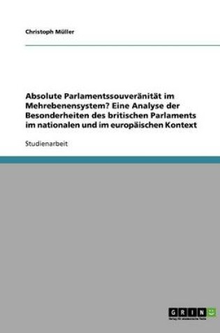 Cover of Absolute Parlamentssouveranitat im Mehrebenensystem? Eine Analyse der Besonderheiten des britischen Parlaments im nationalen und im europaischen Kontext