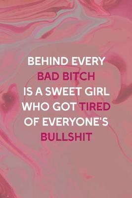 Book cover for Behind Every Bad Bitch Is A Sweet Girl Who Got Tired Of Everyone's Bullshit