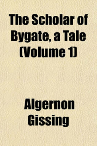 Cover of The Scholar of Bygate, a Tale (Volume 1)