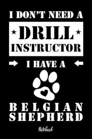 Cover of I don't need a Drill Instructor I have a Belgian Shepherd Notebook