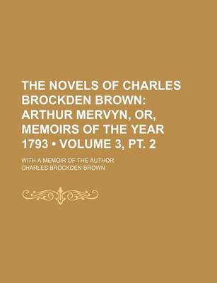 Book cover for The Novels of Charles Brockden Brown (Volume 3, PT. 2); Arthur Mervyn, Or, Memoirs of the Year 1793. with a Memoir of the Author