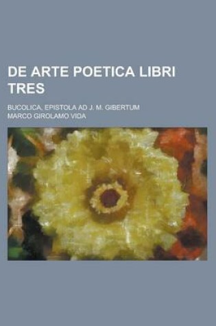 Cover of de Arte Poetica Libri Tres; Bucolica, Epistola Ad J. M. Gibertum