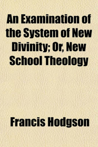 Cover of An Examination of the System of New Divinity; Or, New School Theology