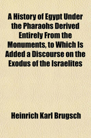 Cover of A History of Egypt Under the Pharaohs Derived Entirely from the Monuments, to Which Is Added a Discourse on the Exodus of the Israelites