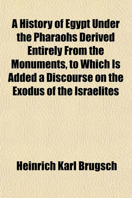 Book cover for A History of Egypt Under the Pharaohs Derived Entirely from the Monuments, to Which Is Added a Discourse on the Exodus of the Israelites