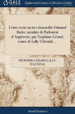 Cover of Lettre Ecrite Au Tres-Honorable Edmund Burke, Membre de Parlement d'Angleterre, Par Trophime-Gerard, Comte de Lally-Tolendal, ...