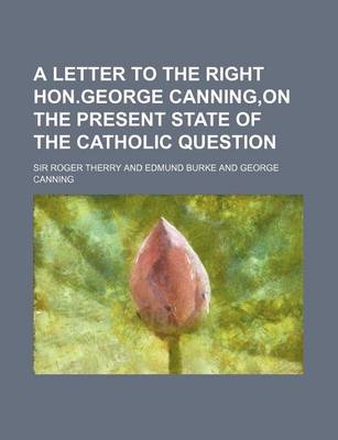 Book cover for A Letter to the Right Hon.George Canning, on the Present State of the Catholic Question