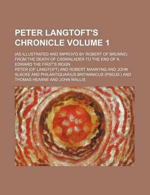 Book cover for Peter Langtoft's Chronicle Volume 1; (As Illustrated and Improv'd by Robert of Brunne) from the Death of Cadwalader to the End of K. Edward the First's Reign