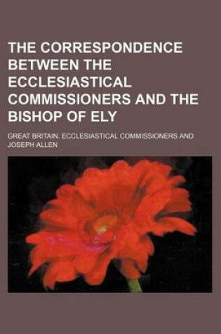 Cover of The Correspondence Between the Ecclesiastical Commissioners and the Bishop of Ely