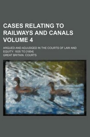 Cover of Cases Relating to Railways and Canals Volume 4; Argued and Adjudged in the Courts of Law and Equity