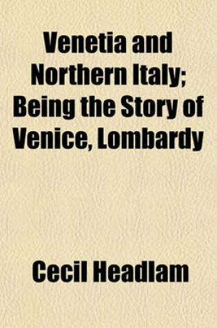 Cover of Venetia and Northern Italy; Being the Story of Venice, Lombardy & Emilia