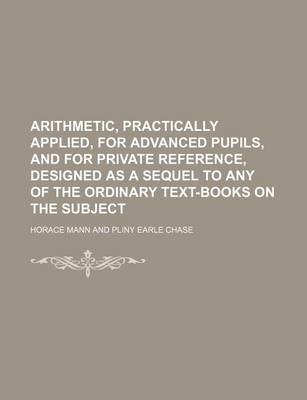 Book cover for Arithmetic, Practically Applied, for Advanced Pupils, and for Private Reference, Designed as a Sequel to Any of the Ordinary Text-Books on the Subject