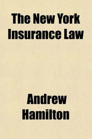 Cover of The New York Insurance Law; Being the Statutory Revision of the Laws Affecting Insurance Companies Enacted in 1892, with All Amendments to and Including 1906 and General Tax Law of 1896 as Amended to 1906. Also the Amendments of 1906 Proposed by the Armstrong