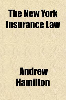 Book cover for The New York Insurance Law; Being the Statutory Revision of the Laws Affecting Insurance Companies Enacted in 1892, with All Amendments to and Including 1906 and General Tax Law of 1896 as Amended to 1906. Also the Amendments of 1906 Proposed by the Armstrong