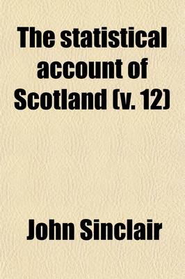 Book cover for The Statistical Account of Scotland (Volume 12); Drawn Up from the Communications of the Ministers of the Different Parishes. by Sir John Sinclair