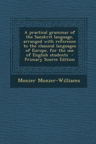 Cover of A Practical Grammar of the Sanskrit Language, Arranged with Reference to the Classical Languages of Europe, for the Use of English Students - Primary Source Edition