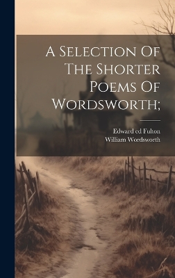 Book cover for A Selection Of The Shorter Poems Of Wordsworth;