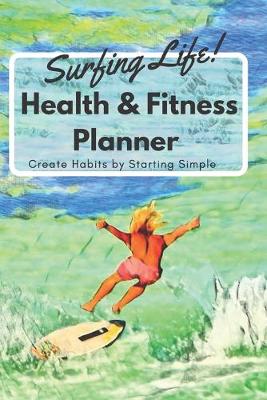 Cover of Surfing Life! Health & Fitness Planner Create Habits by Starting Simple