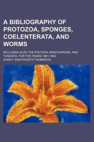 Cover of A Bibliography of Protozoa, Sponges, Coelenterata, and Worms; Including Also the Polyzoa, Brachiopoda, and Tunicata, for the Years 1861-1883