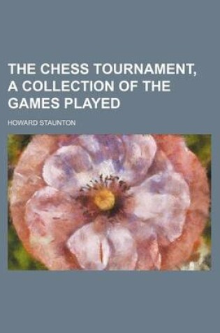 Cover of The Chess Tournament, a Collection of the Games Played