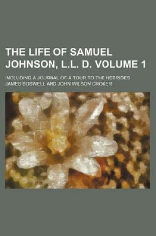 Cover of The Life of Samuel Johnson, L.L. D. Volume 1; Including a Journal of a Tour to the Hebrides