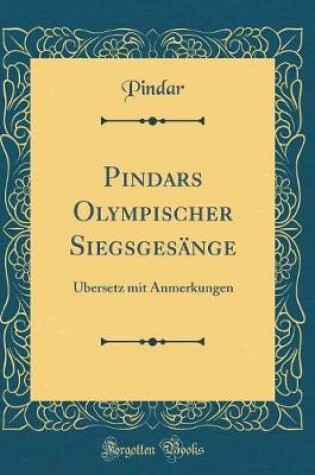 Cover of Pindars Olympischer Siegsgesänge: Übersetz mit Anmerkungen (Classic Reprint)