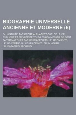 Cover of Biographie Universelle Ancienne Et Moderne; Ou Histoire, Par Ordre Alphab Etique, de La Vie Publique Et Priv Ee de Tous Les Hommes Qui Se Sont Fait Remarquer Par Leurs Ecrits, Leurs Talents, Leurs Vertus Ou Leurs Crimes. Brun - (6 )