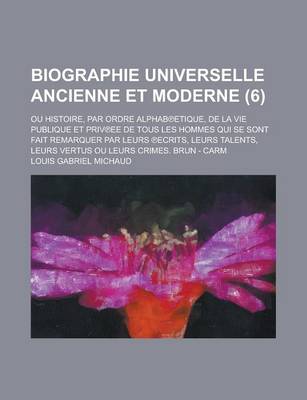 Book cover for Biographie Universelle Ancienne Et Moderne; Ou Histoire, Par Ordre Alphab Etique, de La Vie Publique Et Priv Ee de Tous Les Hommes Qui Se Sont Fait Remarquer Par Leurs Ecrits, Leurs Talents, Leurs Vertus Ou Leurs Crimes. Brun - (6 )