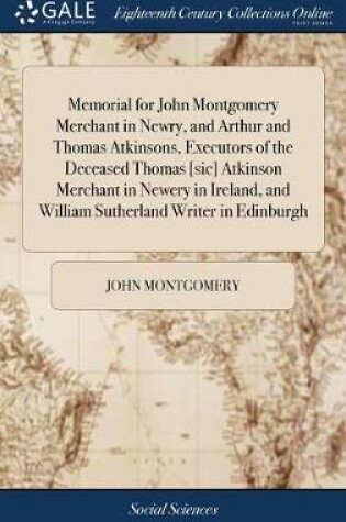 Cover of Memorial for John Montgomery Merchant in Newry, and Arthur and Thomas Atkinsons, Executors of the Deceased Thomas [sic] Atkinson Merchant in Newery in Ireland, and William Sutherland Writer in Edinburgh