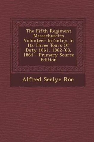 Cover of The Fifth Regiment Massachusetts Volunteer Infantry in Its Three Tours of Duty 1861, 1862-'63, 1864 - Primary Source Edition