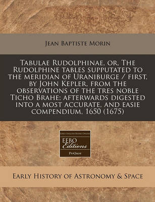 Book cover for Tabulae Rudolphinae, Or, the Rudolphine Tables Supputated to the Meridian of Uraniburge / First, by John Kepler, from the Observations of the Tres Noble Ticho Brahe; Afterwards Digested Into a Most Accurate, and Easie Compendium, 1650 (1675)