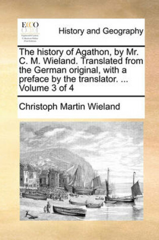 Cover of The History of Agathon, by Mr. C. M. Wieland. Translated from the German Original, with a Preface by the Translator. ... Volume 3 of 4