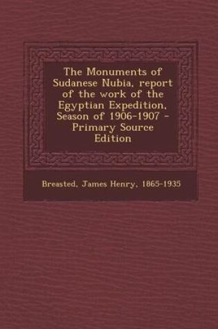 Cover of The Monuments of Sudanese Nubia, Report of the Work of the Egyptian Expedition, Season of 1906-1907 - Primary Source Edition