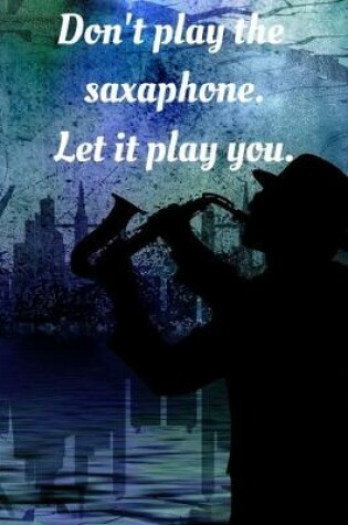 Cover of Don't play the saxaphone. Leti it play you.