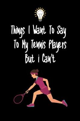 Book cover for Things I want To Say To My Tennis Player But I Can't