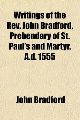 Book cover for Writings of the REV. John Bradford, Prebendary of St. Paul's and Martyr, A.D. 1555