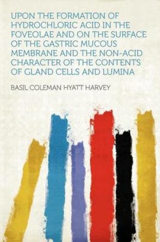 Cover of Upon the Formation of Hydrochloric Acid in the Foveolae and on the Surface of the Gastric Mucous Membrane and the Non-Acid Character of the Contents of Gland Cells and Lumina