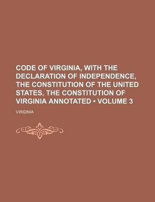 Book cover for Code of Virginia, with the Declaration of Independence, the Constitution of the United States, the Constitution of Virginia Annotated (Volume 3)