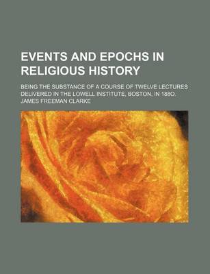 Book cover for Events and Epochs in Religious History; Being the Substance of a Course of Twelve Lectures Delivered in the Lowell Institute, Boston, in 188o.