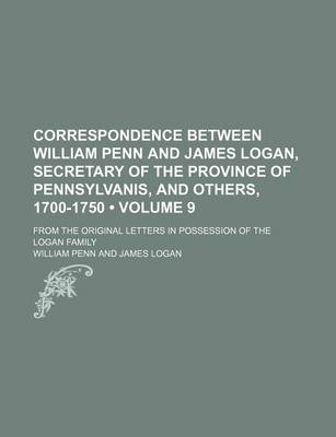 Book cover for Correspondence Between William Penn and James Logan, Secretary of the Province of Pennsylvanis, and Others, 1700-1750 (Volume 9); From the Original Le