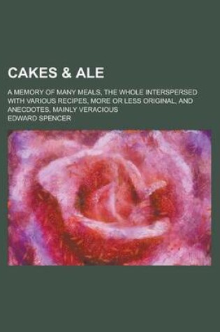 Cover of Cakes & Ale; A Memory of Many Meals, the Whole Interspersed with Various Recipes, More or Less Original, and Anecdotes, Mainly Veracious