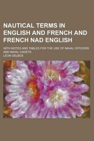 Cover of Nautical Terms in English and French and French Nad English; With Notes and Tables for the Use of Naval Officers and Naval Cadets