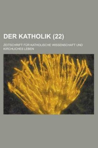 Cover of Der Katholik; Zeitschrift Fur Katholische Wissenschaft Und Kirchliches Leben (22)