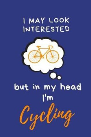 Cover of I may look interested but in my head I'm Cycling