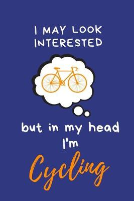 Book cover for I may look interested but in my head I'm Cycling