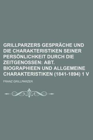 Cover of Grillparzers Gesprache Und Die Charakteristiken Seiner Personlichkeit Durch Die Zeitgenossen (1); Abt. Biographieen Und Allgemeine Charakteristiken (1841-1894) 1 V