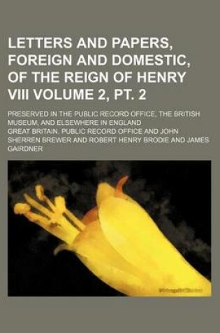 Cover of Letters and Papers, Foreign and Domestic, of the Reign of Henry VIII Volume 2, PT. 2; Preserved in the Public Record Office, the British Museum, and Elsewhere in England