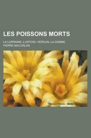 Cover of Les Poissons Morts; La Lorraine--L'Artois--Verdun--La Somme